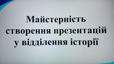 Майстерність створення презентацій у відділенні історії