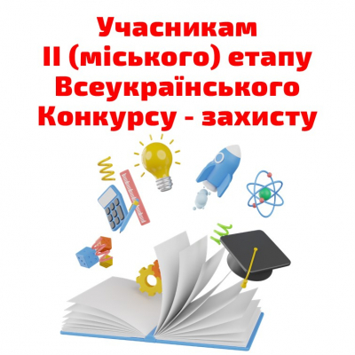 Учасникам ІІ (міського) етапу Всеукраїнського Конкурсу - захисту науково-дослідницьких робіт учнів-членів Малої академії наук України